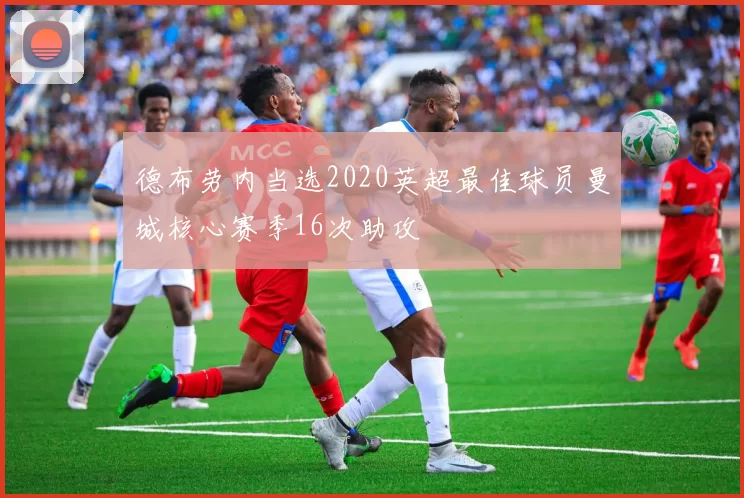 德布劳内当选2020英超最佳球员曼城核心赛季16次助攻