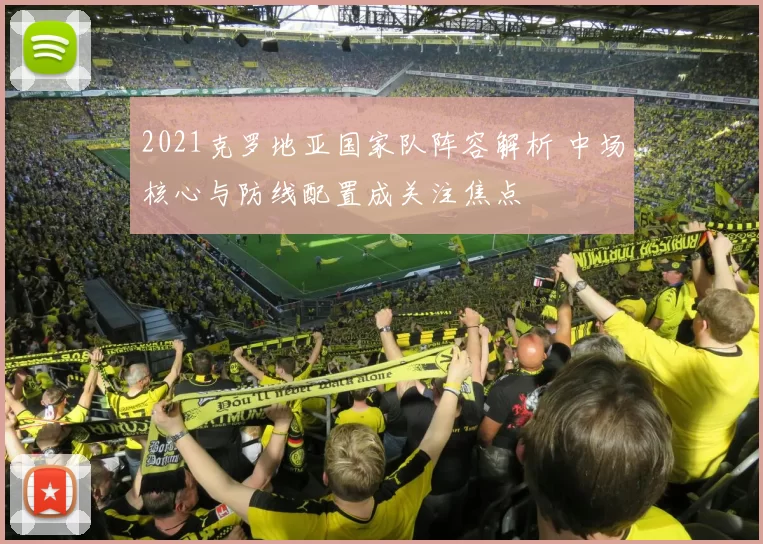 2021克罗地亚国家队阵容解析 中场核心与防线配置成关注焦点