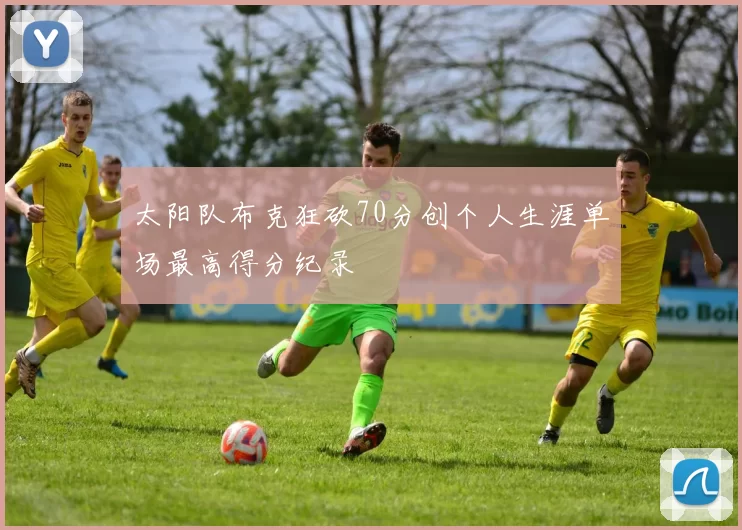 太阳队布克狂砍70分创个人生涯单场最高得分纪录