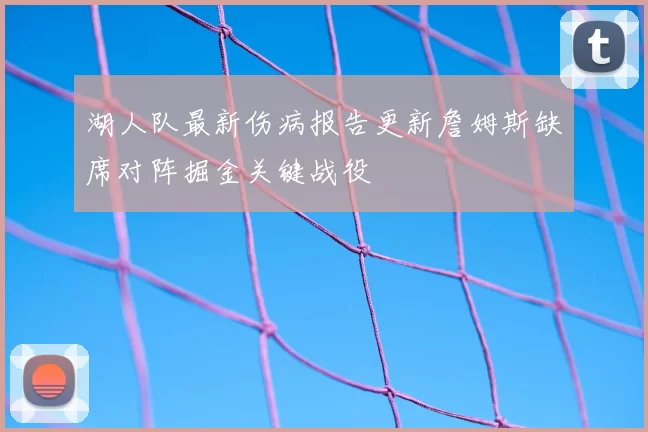 湖人队最新伤病报告更新詹姆斯缺席对阵掘金关键战役