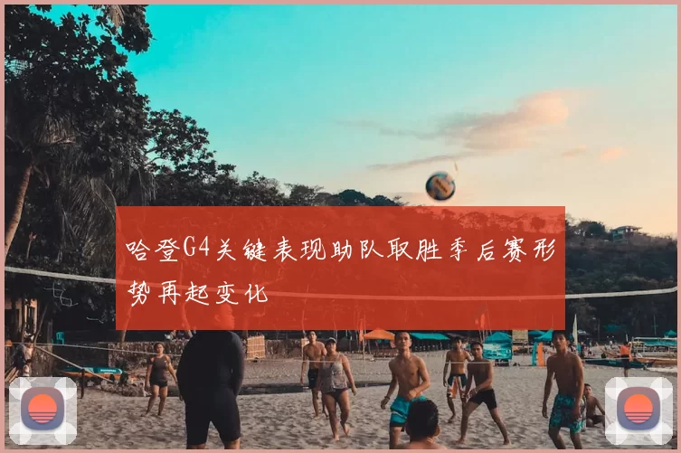 哈登G4关键表现助队取胜季后赛形势再起变化