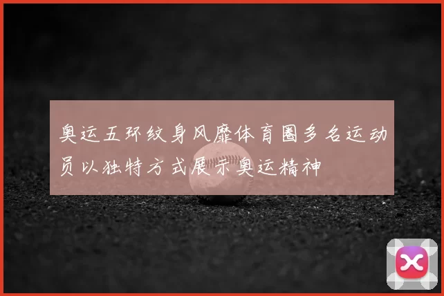 奥运五环纹身风靡体育圈多名运动员以独特方式展示奥运精神
