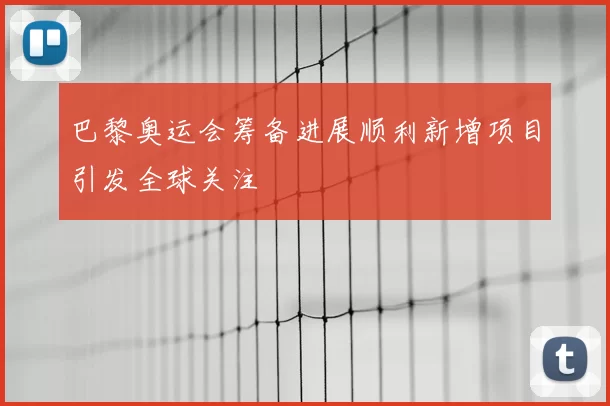 巴黎奥运会筹备进展顺利新增项目引发全球关注