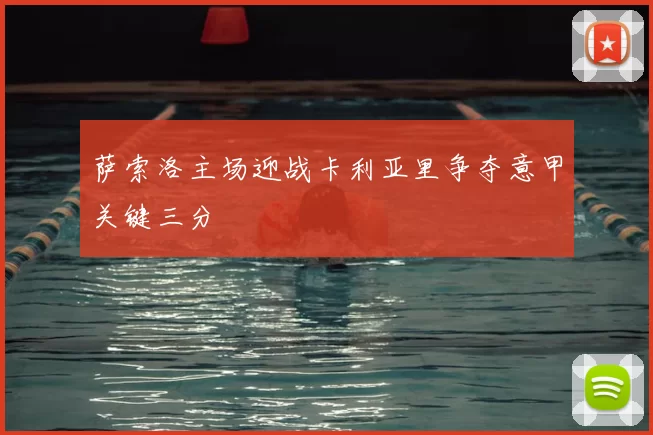 萨索洛主场迎战卡利亚里争夺意甲关键三分