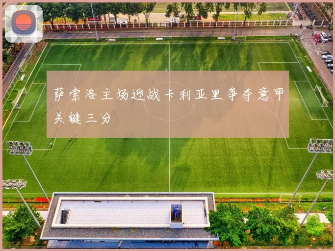 萨索洛主场迎战卡利亚里争夺意甲关键三分