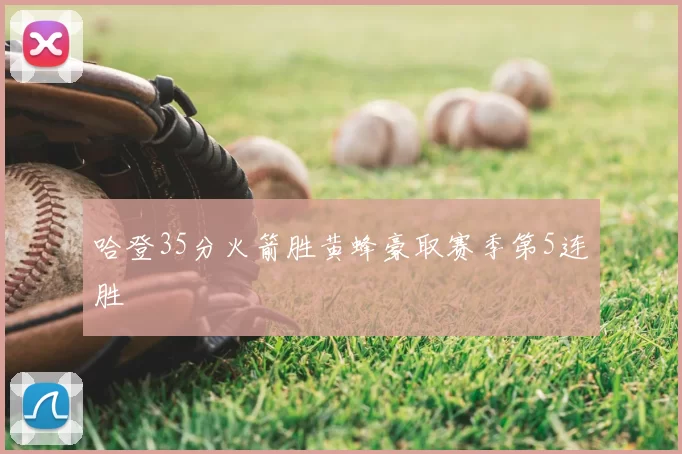 哈登35分火箭胜黄蜂豪取赛季第5连胜