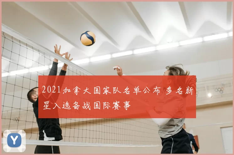 2021加拿大国家队名单公布 多名新星入选备战国际赛事