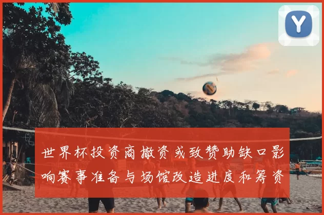 世界杯投资商撤资或致赞助缺口影响赛事准备与场馆改造进度和筹资安排