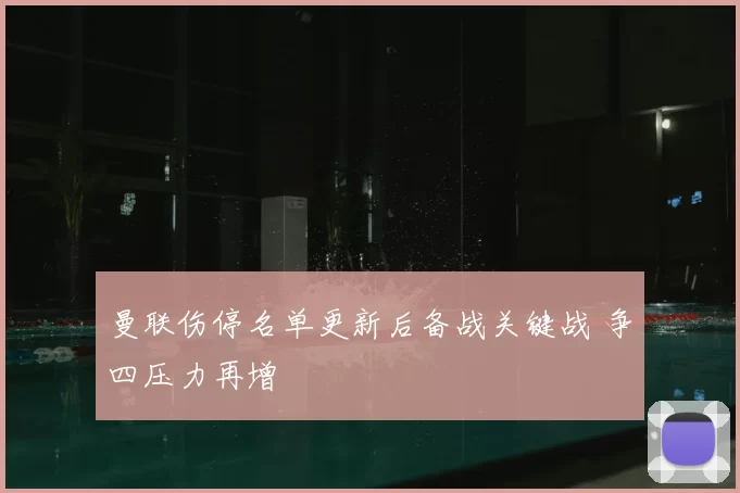 曼联伤停名单更新后备战关键战 争四压力再增