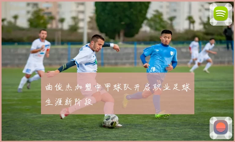 曲俊杰加盟中甲球队开启职业足球生涯新阶段