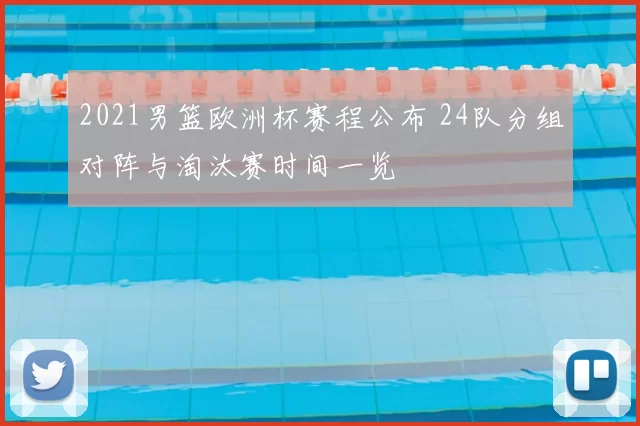 2021男篮欧洲杯赛程公布 24队分组对阵与淘汰赛时间一览