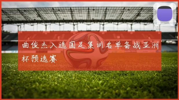 曲俊杰入选国足集训名单备战亚洲杯预选赛