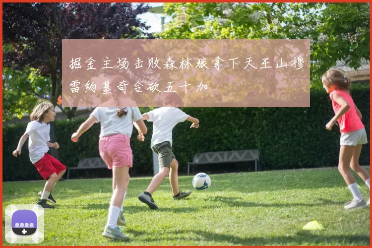 掘金主场击败森林狼拿下天王山穆雷约基奇合砍五十加