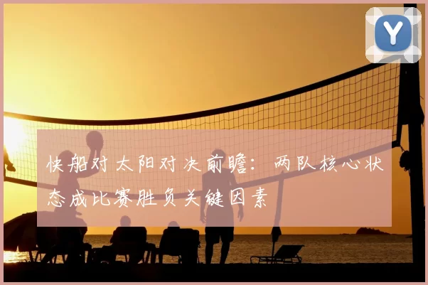 快船对太阳对决前瞻：两队核心状态成比赛胜负关键因素