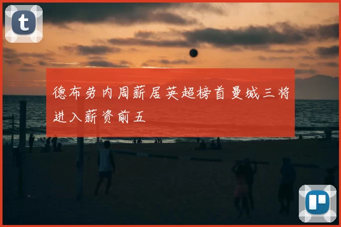 德布劳内周薪居英超榜首曼城三将进入薪资前五