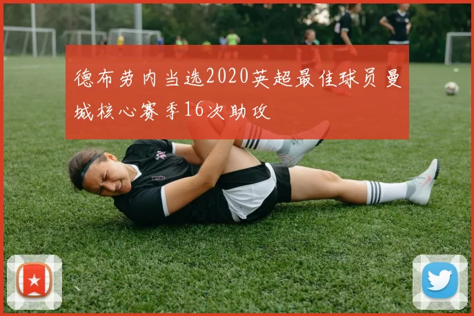 德布劳内当选2020英超最佳球员曼城核心赛季16次助攻