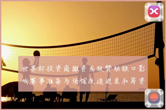 世界杯投资商撤资或致赞助缺口影响赛事准备与场馆改造进度和筹资安排