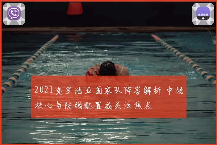 2021克罗地亚国家队阵容解析 中场核心与防线配置成关注焦点