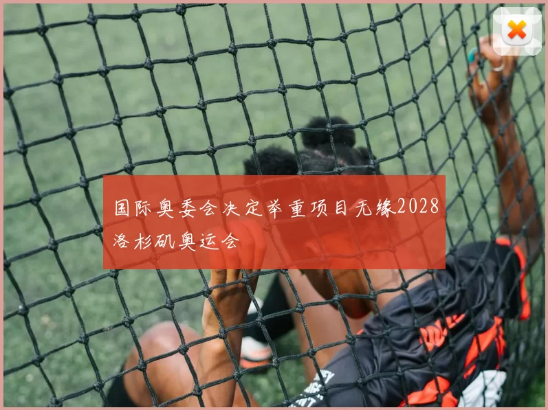 国际奥委会决定举重项目无缘2028洛杉矶奥运会
