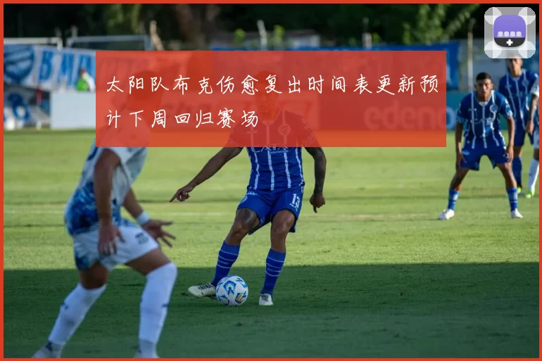 太阳队布克伤愈复出时间表更新预计下周回归赛场