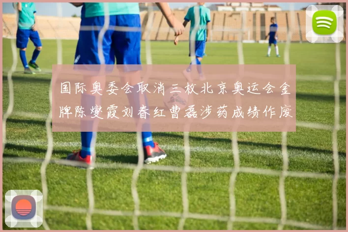 国际奥委会取消三枚北京奥运会金牌陈燮霞刘春红曹磊涉药成绩作废