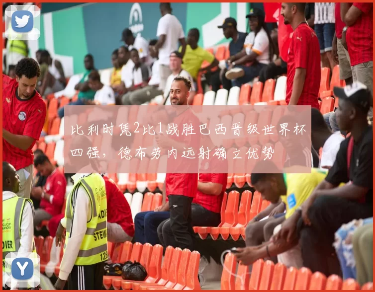 比利时凭2比1战胜巴西晋级世界杯四强，德布劳内远射确立优势