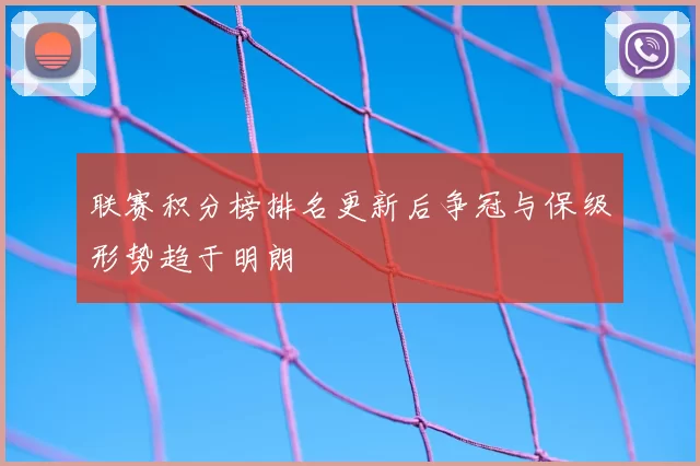联赛积分榜排名更新后争冠与保级形势趋于明朗