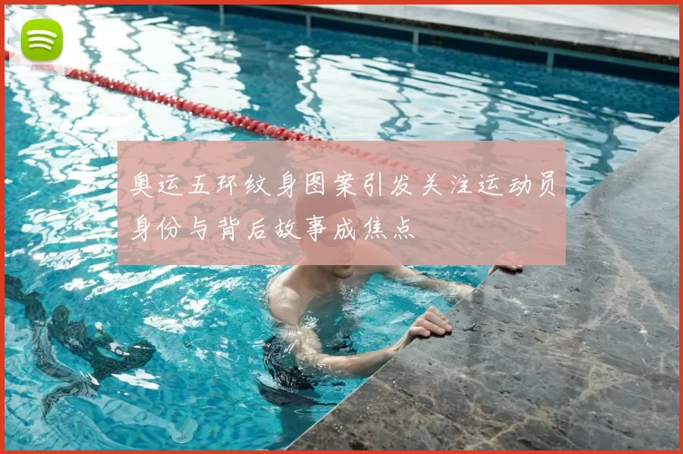 奥运五环纹身图案引发关注运动员身份与背后故事成焦点