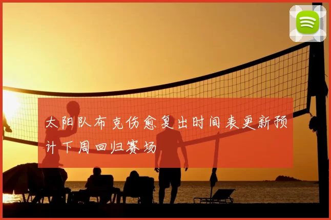 太阳队布克伤愈复出时间表更新预计下周回归赛场