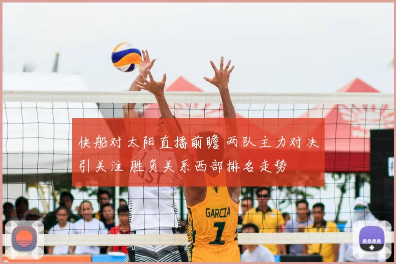 快船对太阳直播前瞻 两队主力对决引关注 胜负关系西部排名走势
