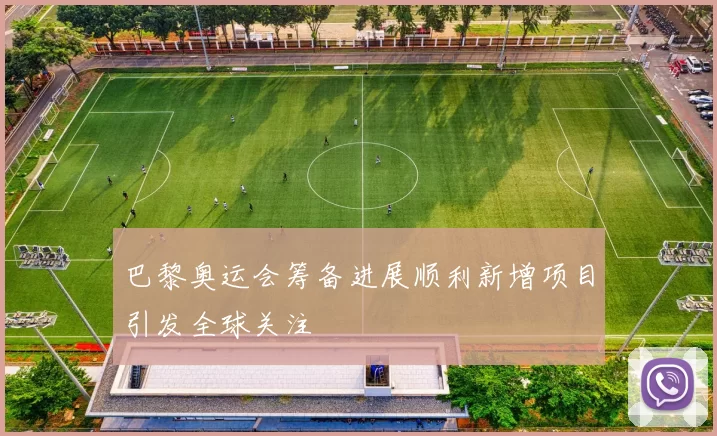 巴黎奥运会筹备进展顺利新增项目引发全球关注