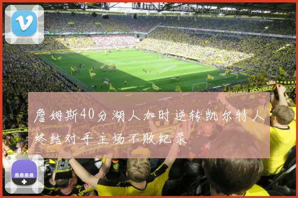 詹姆斯40分湖人加时逆转凯尔特人终结对手主场不败纪录