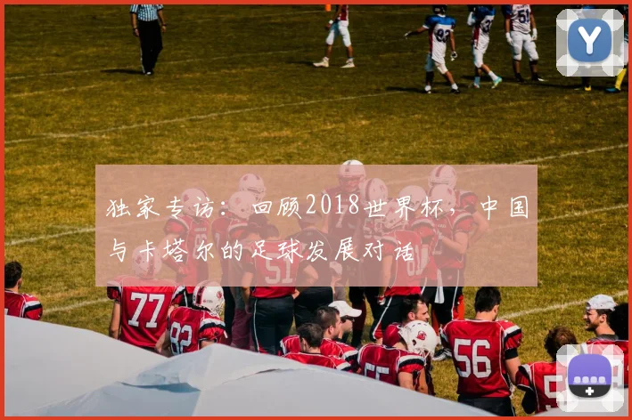 独家专访：回顾2018世界杯，中国与卡塔尔的足球发展对话