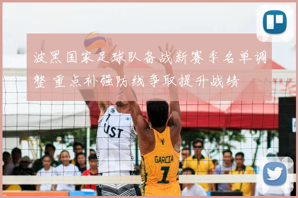 波黑国家足球队备战新赛季名单调整 重点补强防线争取提升战绩