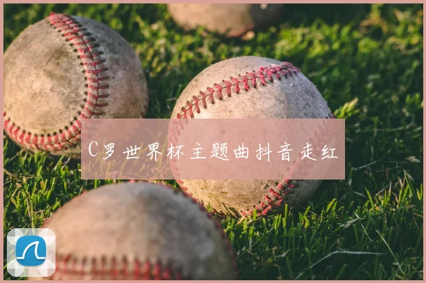 C罗世界杯主题曲抖音走红