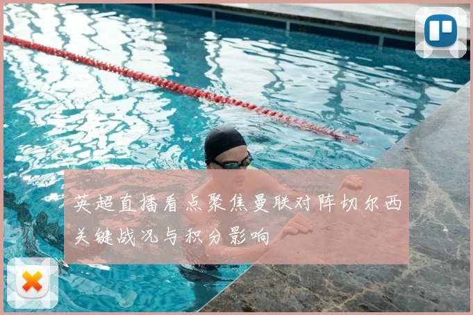 英超直播看点聚焦曼联对阵切尔西关键战况与积分影响
