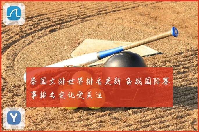 泰国女排世界排名更新 备战国际赛事排名变化受关注