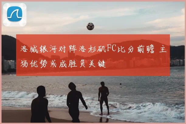 洛城银河对阵洛杉矶FC比分前瞻 主场优势或成胜负关键