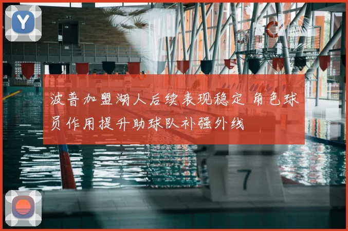 波普加盟湖人后续表现稳定 角色球员作用提升助球队补强外线