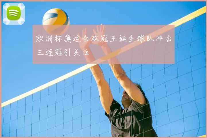 欧洲杯奥运会双冠王诞生球队冲击三连冠引关注