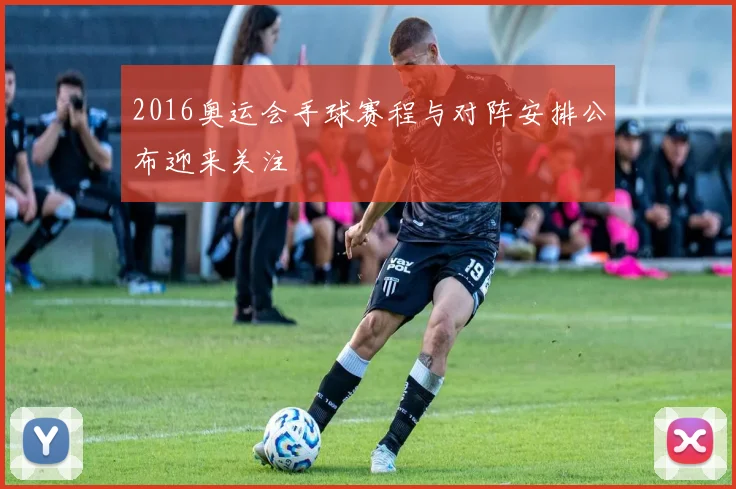 2016奥运会手球赛程与对阵安排公布迎来关注