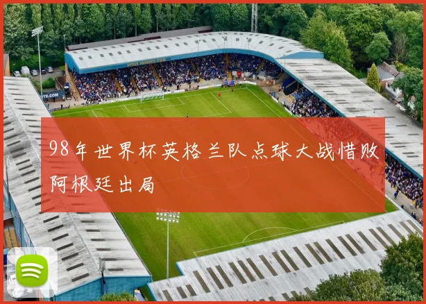 98年世界杯英格兰队点球大战惜败阿根廷出局